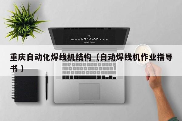 重慶自動化焊線機結構（自動焊線機作業指導書 ）